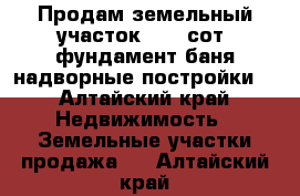 Продам земельный участок 17.5 сот. фундамент баня надворные постройки. - Алтайский край Недвижимость » Земельные участки продажа   . Алтайский край